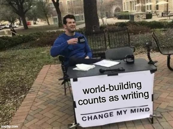 "change my mind" meme: world-building counts as writing