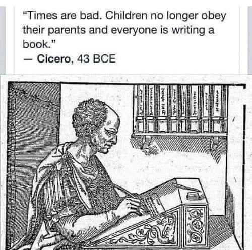 "Times are bad. Children no longer obey their parents and everyone is writing a book." --Cicero, 43 BCE