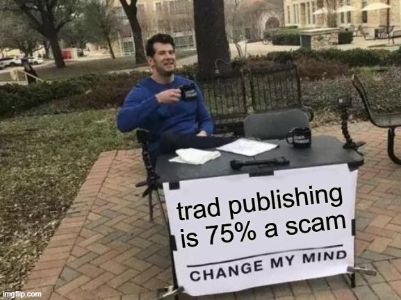"change my mind meme" -- trad publishing is 75% a scam