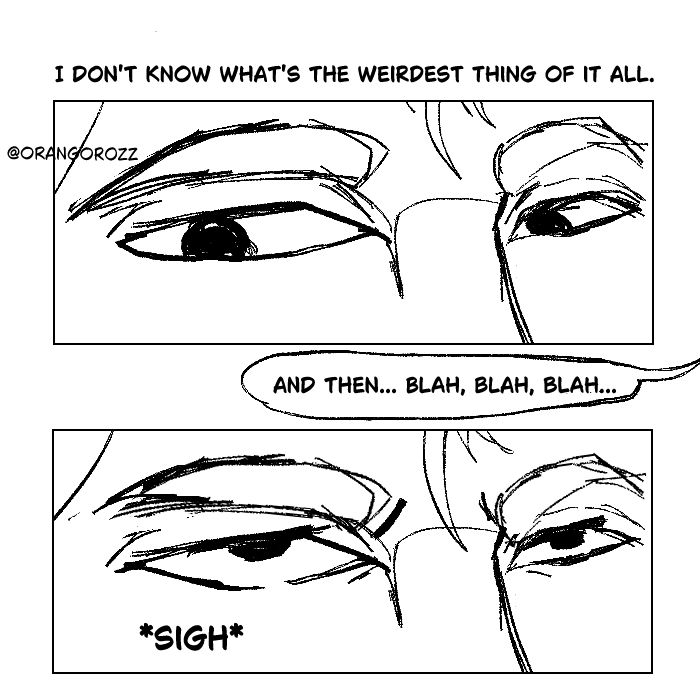 Gustavo (narrating): "I don't what's the weirdest thing of it all."

Maloko: "And then... blah, blah blah."

onomatopoeia: *Sigh*