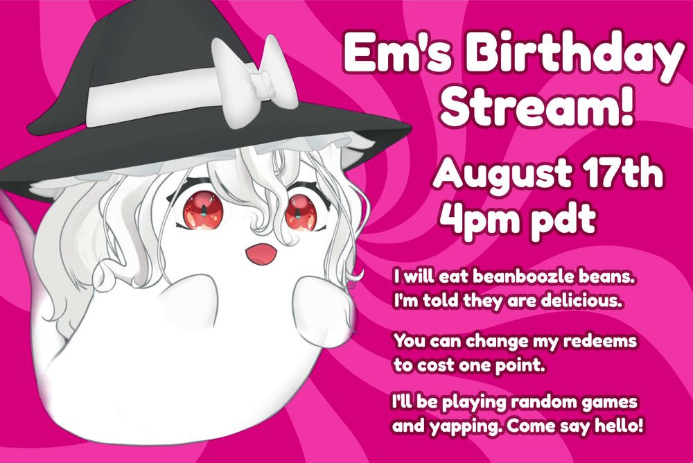 Em's Birthday Stream!
August 17th 4pm pdt
I will eat beanboozle beans. I'm told they are delicious.
You can change my redeems to cost one point.
I'll be playing random games and yapping. Come say hello!