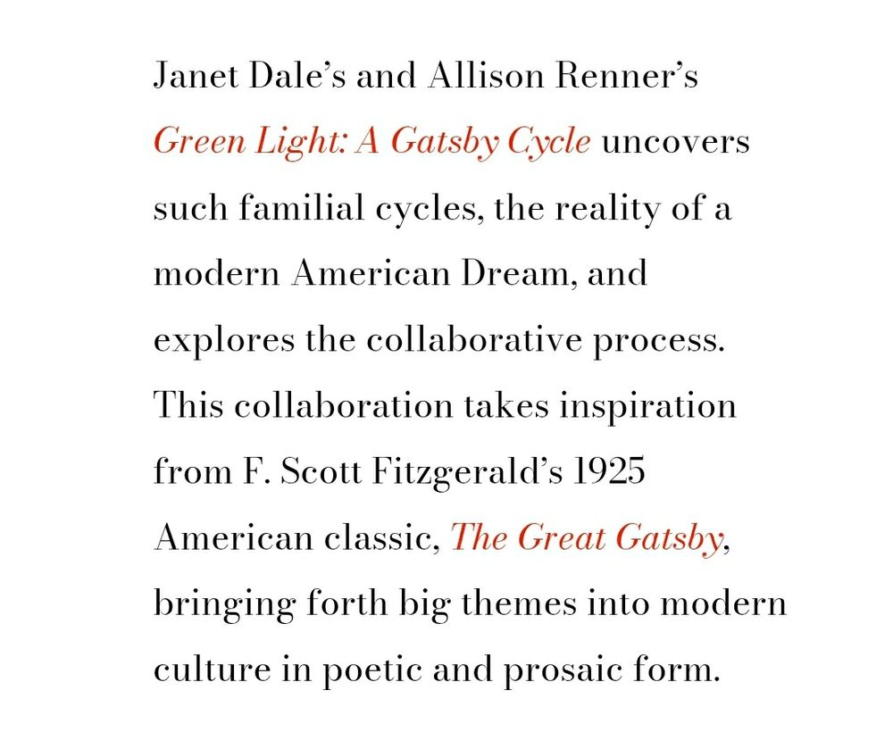 Janet Dale’s and Allison Renner’s Green Light: A Gatsby Cycle uncovers such familial cycles, the reality of a modern American Dream, and explores the collaborative process. This collaboration takes inspiration from F. Scott Fitzgerald’s 1925 American classic, The Great Gatsby, bringing forth big themes into modern culture in poetic and prosaic form. 