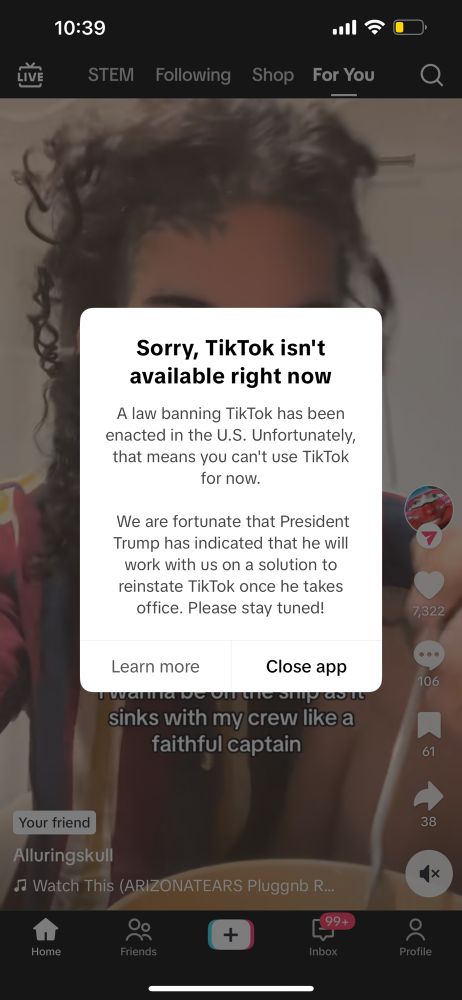 Pop up message on tiktok that reads: Sorry, TikTok isn't available right now
A law banning TikTok has been enacted in the U.S. Unfortunately, that means you can't use TikTok for now.
We are fortunate that President Trump has indicated that he will work with us on a solution to reinstate TikTok once he takes office. Please stay tuned!