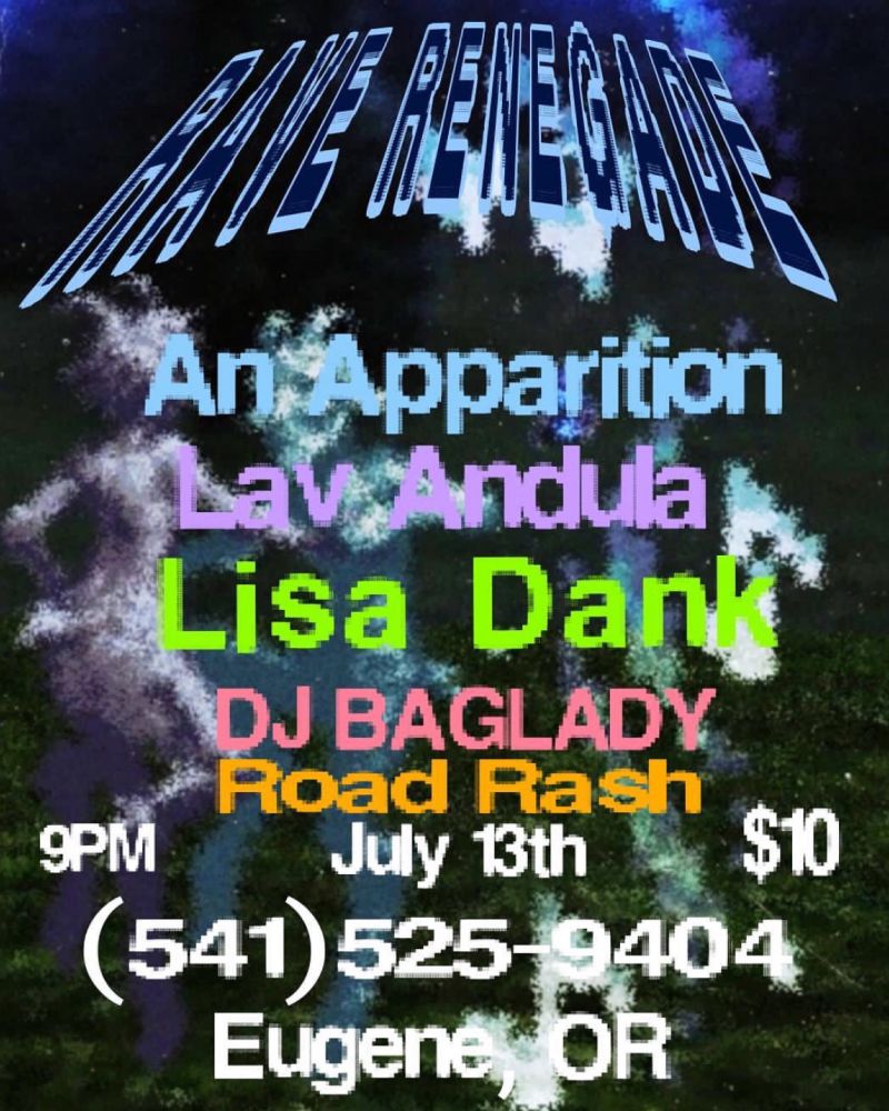 A poster with a low resolution vibe and a background that looks like people dancing in the dark. Text says “RAVE RENEGADE: An Apparition, Lav Andula, Lisa Dank, DJ BAGLADY, Road Rash. 9PM, July 13th, $10. (541) 525-9404”