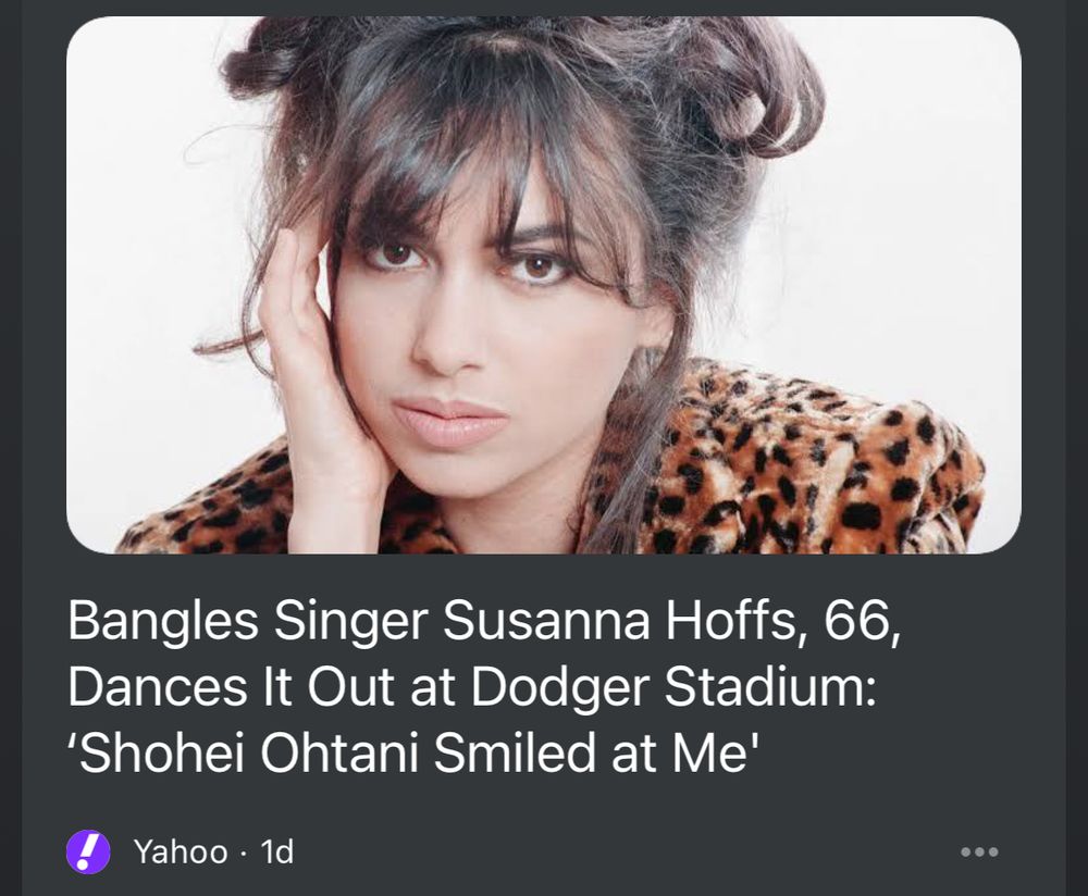 Screenshot of headline:

Bangles Singer Susanna Hoffs, 66, Dances It Out at Dodger Stadium:
'Shohei Ohtani Smiled at Me'
Yahoo • 1d