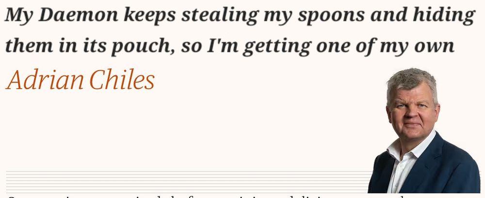 Adrian Chiles headline: my Daemon keeps stealing my spoons and hiding them in its pouch, so I'm getting one of my own. 