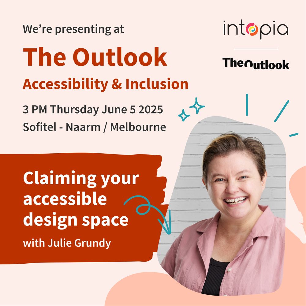 We're presenting at The Outlook: Accessibility & Inclusion. 3pm Thursday June 5 2025. Sofitel - Naarm/Melbourne. Claim Your Space in Accessible Design with Julie Grundy. Intopia & The Outlook. Headshot of Julie with a big grin and pink shirt. 