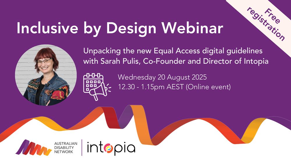 Inclusive by Design Webinar. Unpacking the new Equal Access digital guidelines with Sarah Pulis, Co-founder and Director of Intopia. Free registration. Wednesday 20 August 2025. 12.30 to 1.15 PM (Online event). Profile photos Sarah. Australian Disability Network logo. Intopia logo. 