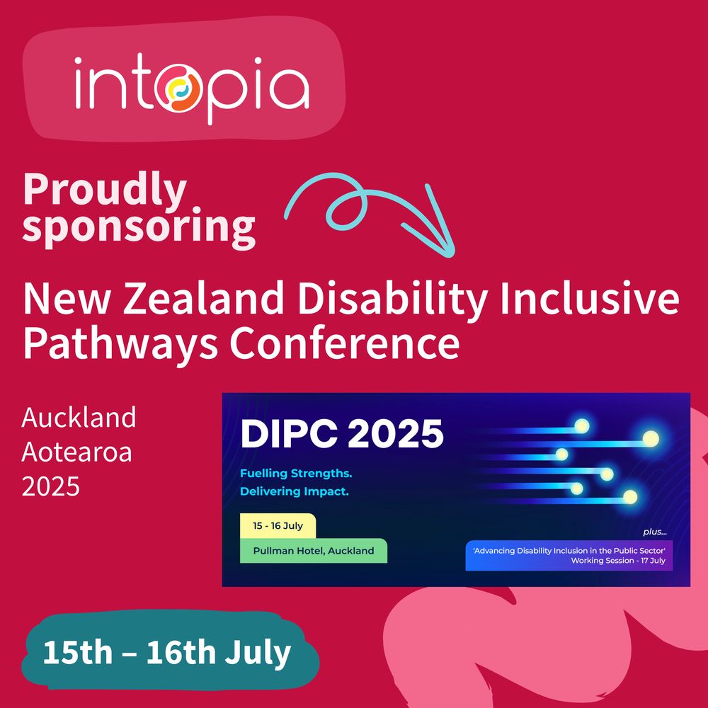 Intopia proudly sponsoring New Zealand Disability Inclusive Pathways Conference. Auckland. Aotearoa. 2025. 15th – 16th  July. Disability Inclusive Pathways Conference logo.  Fuelling strengths. Delivering impact. Plus 'Advancing Disability inclusion in the public sector' working session 17 July. Pullman hotel, Auckland.