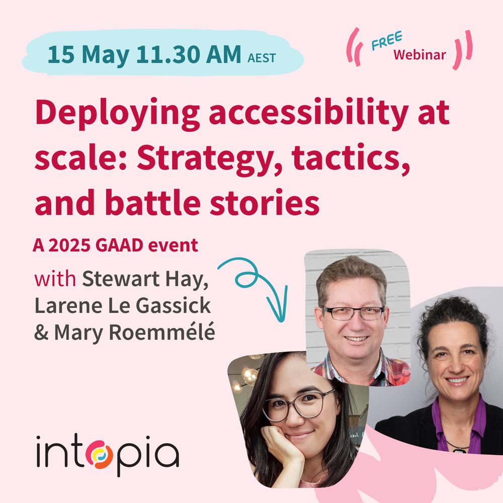 15 May 11:30 AM. Free webinar. Deploying accessibility at scale: strategy, tactics, and battle stories. A 2025 GAAD event. With Stewart Hay, Larene Le Gassick and Mary Roemmélé. Profile photos of Stewart, Larene and Mary. Intopia logo.