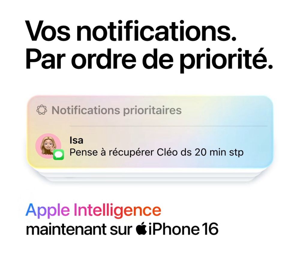 Vos notifications.
Par ordre de priorité.
Notifications prioritaires
Isa
Pense à récupérer Cléo ds 20 min stp
Apple Intelligence maintenant sur iPhone 16