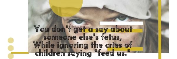 You don't get a say about someone else's fetus
While ignoring the cries of children saying "feed us."
