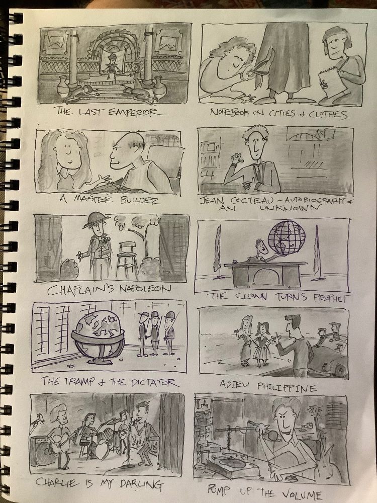 Pen and pencil sketches of scenes from the films the Last Emperor, Notebook on Cities and Clothes, A Master Builder, Jean Cocteau Autobiography of an Unknown, Chaplain’s Napoleon, The Clown Turns Prophet, The Tramp and the Dictator, Adieu Philippine, Charlie Is My Darling and Pump Up The Volume