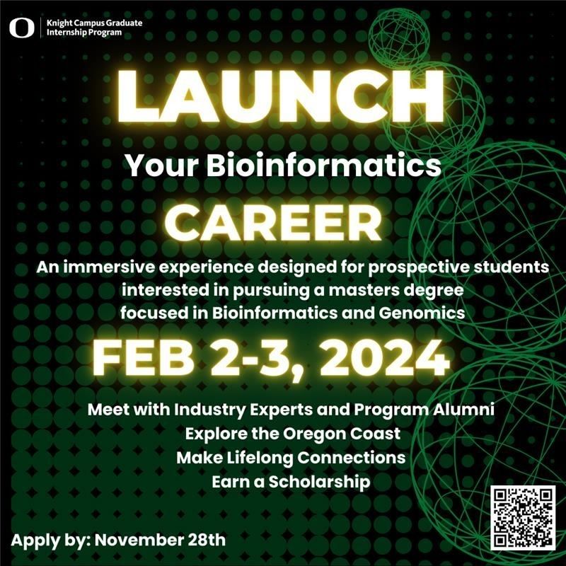 LAUNCH your bioinformatics career! An immersive experience designed for prospective students interested in pursuing a masters degree focused in Bioinformatics and Genomics. Feb 2-2, 2024. Meet with Industry Experts and program alumni, explore the Oregon Coast, Make Lifelong Connections, Earn a Scholarship. Apply by: November 28th.
