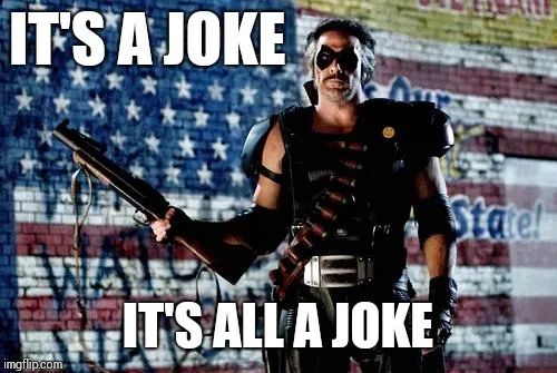 The Comedian from Watchmen saying "it's a joke, it's all a joke."