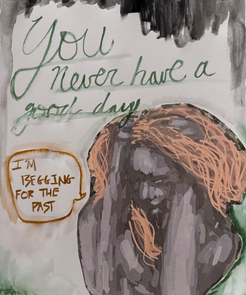 mixed media collage. woman grabs her head on the right. speech bubble reads: i’m being for the past. text above her reads: you never have good days. 