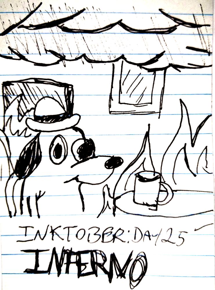 A hasty pen redraw of KC Green's "This is fine" meme.

TEXT READING: "INKTOBER: DAY 25"
TEXT READING: "INFERNO"