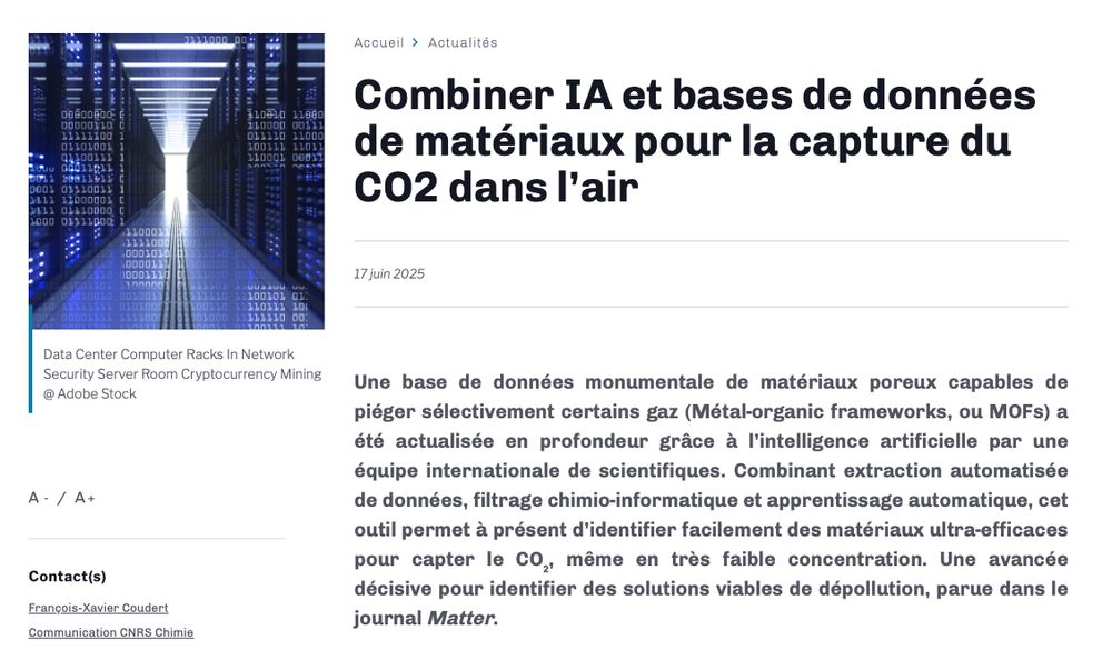 Une base de données monumentale de matériaux poreux capables de piéger sélectivement certains gaz (Métal-organic frameworks, ou MOFs) a été actualisée en profondeur grâce à l’intelligence artificielle par une équipe internationale de scientifiques. Combinant extraction automatisée de données, filtrage chimio-informatique et apprentissage automatique, cet outil permet à présent d’identifier facilement des matériaux ultra-efficaces pour capter le CO₂, même en très faible concentration. Une avancée décisive pour identifier des solutions viables de dépollution, parue dans le journal Matter.