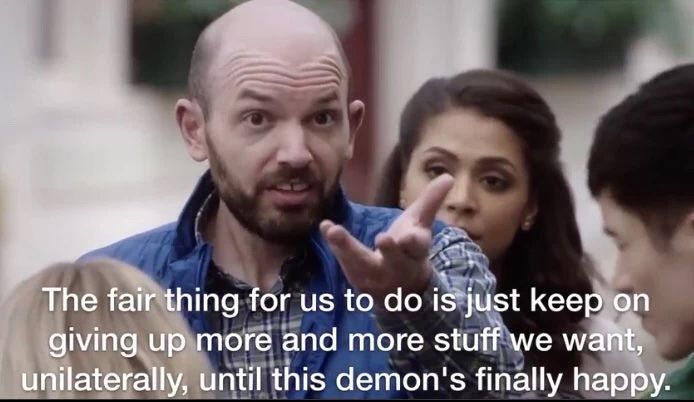 The fair thing for us to do is just keep on giving up more and more stuff we want unilaterally until this demon's finally happy.