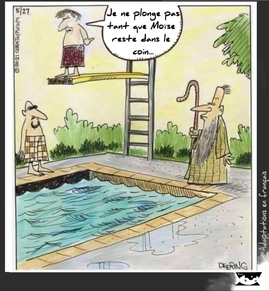 Du haut d'un plongeoir...
Je ne plonge pas. tant que Moise reste dans le coin..