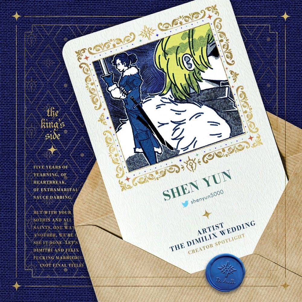 Creator spotlight for artist shen yun (shenyun5000 on Twitter). A sample of their art features a monochromatic blue Felix standing with sword upright, a large figure of Dimitri at his back. The graphic is done for the Dimilix Wedding fanbook in the style of an invitation, in royal blue to denote the creator being seated at the King's table. Flavour text reads: Five years of yearning, of heartbreak, of extramarital sauce dabbing. But with your help, by Sothis and all the saints, one way or another, we're gonna see it done—Let's get Dimitri and Felix fucking married!!! (not final title).