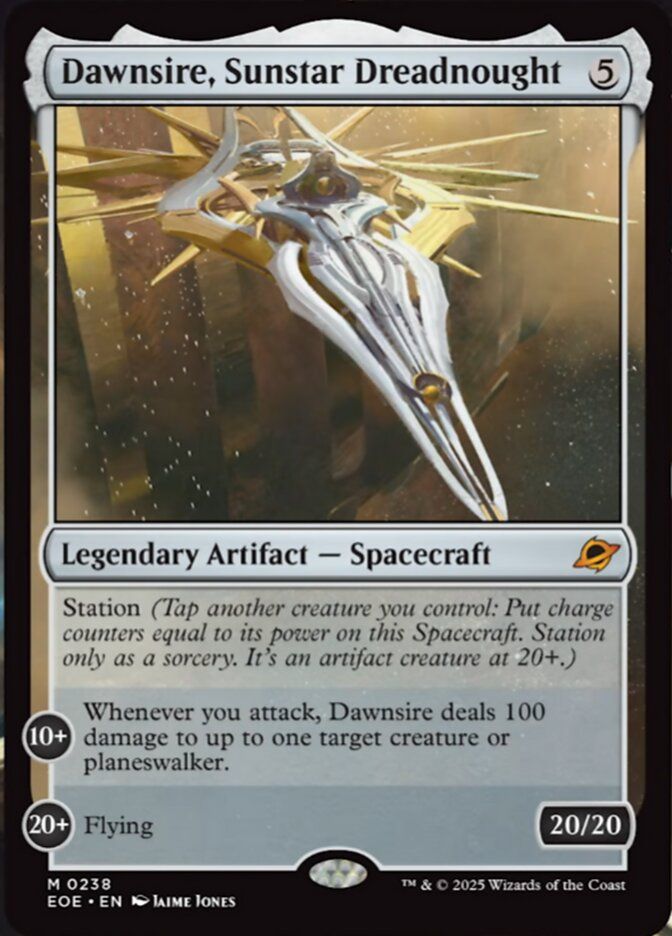 Dawnsire, Sunstar Dreadnought
{5}
Legendary Artifact — Spacecraft

Station (Tap another creature you control: Put charge counters equal to its power on this Spacecraft. Station only as a sorcery. It’s an artifact creature at 20+.)

STATION 10+

Whenever you attack, Dawnsire deals 100 damage to up to one target creature or planeswalker.

STATION 20+

Flying

20/20

Illustrated by Jaime Jones
