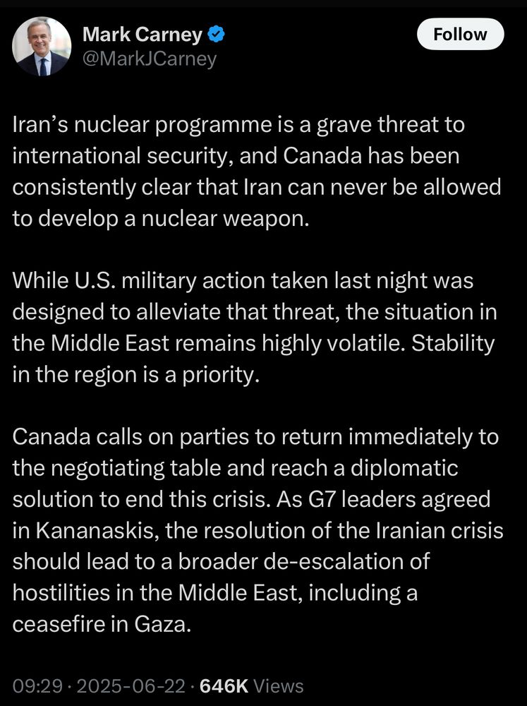 Iran’s nuclear programme is a grave threat to international security, and Canada has been consistently clear that Iran can never be allowed to develop a nuclear weapon.  
 
While U.S. military action taken last night was designed to alleviate that threat, the situation in the Middle East remains highly volatile. Stability in the region is a priority.
 
Canada calls on parties to return immediately to the negotiating table and reach a diplomatic solution to end this crisis. As G7 leaders agreed in Kananaskis, the resolution of the Iranian crisis should lead to a broader de-escalation of hostilities in the Middle East, including a ceasefire in Gaza.