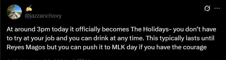 Tweet from @jazzanchovy
"At around 3pm today it officially becomes The Holidays- you don’t have to try at your job and you can drink at any time. This typically lasts until Reyes Magos but you can push it to MLK day if you have the courage"