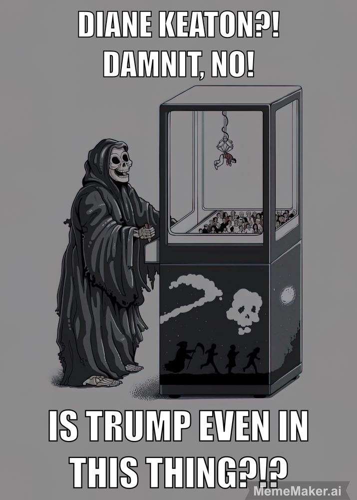 A meme, cartoon picture of the Grim Reaper at a fairground claw machine with the text: Diane Keaton?! Damnit, no! Is Trump even in this thing?!?