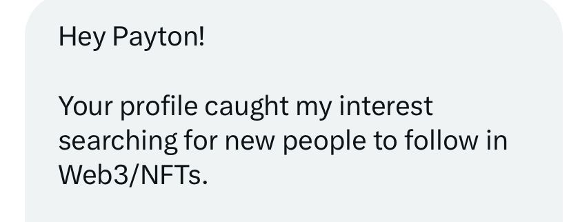 DM from [undisclosed] on Twitter:
“Hey Payton!
Your profile caught my interest searching for new people to follow in Web3/NFTs”