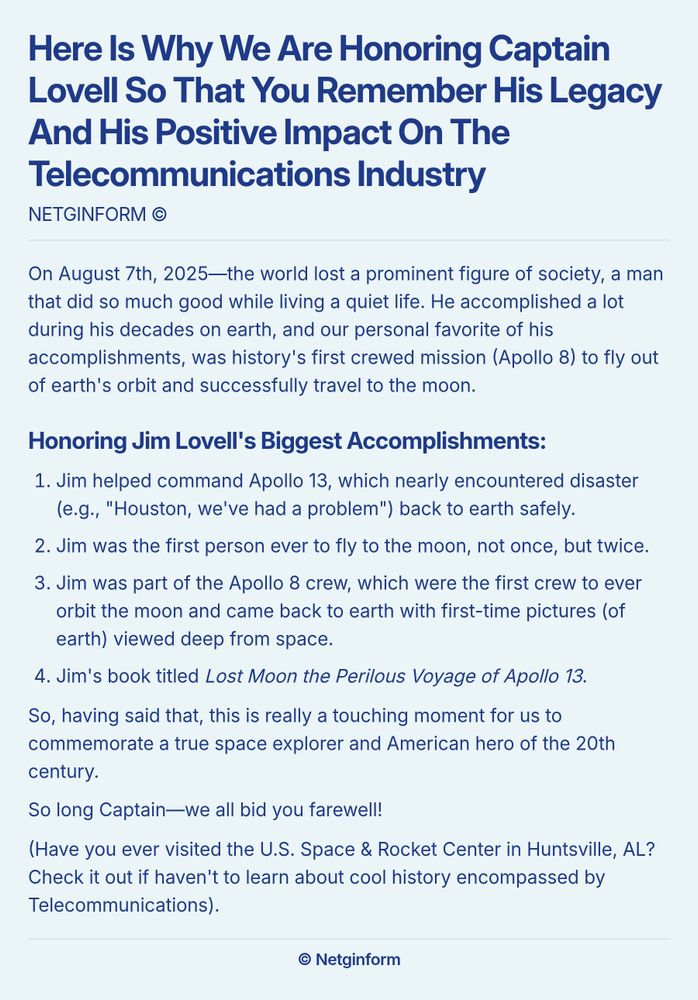 A screenshot essay titled 'Here Is Why We Are Honoring Captain Lovell So That You Remember His Legacy And His Positive Impact On The Telecommunications Industry.' The text discusses the legacy of Captain Jim Lovell following his death on August 7th, 2025. It highlights his significant accomplishments, including commanding the Apollo 13 mission, being the first person to fly to the moon twice, and participating in Apollo 8, which was the first crew to orbit the moon. It also mentions his book 'Lost Moon: The Perilous Voyage of Apollo 13.' The essay concludes with a tribute to Lovell as a true space explorer and American hero, encouraging readers to visit the U.S. Space & Rocket Center in Huntsville, AL, to learn more about telecommunications history.