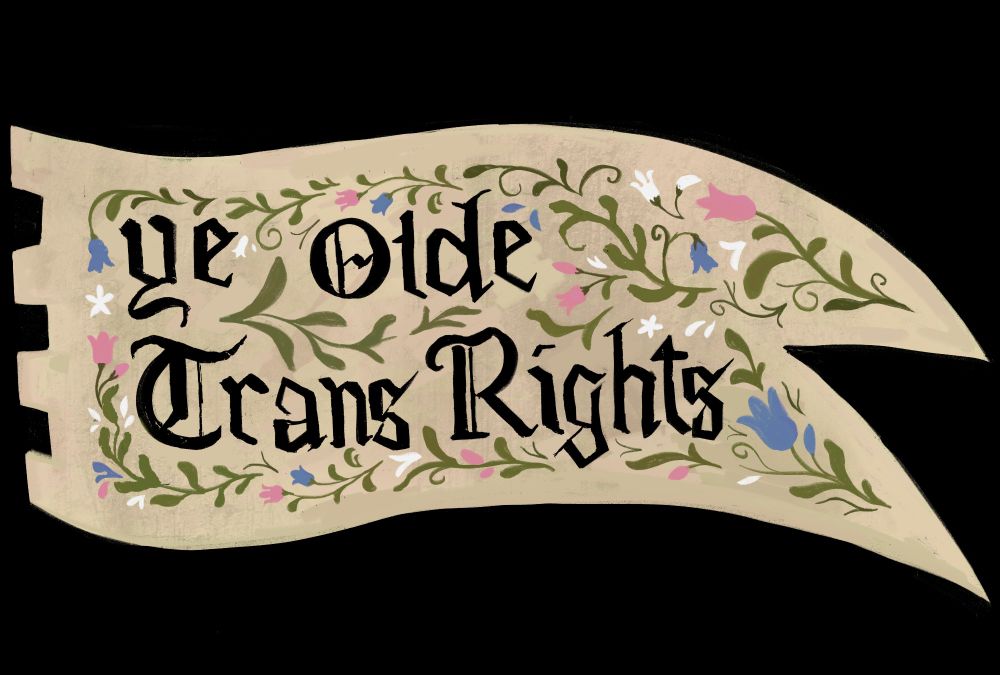 A digital illustration of a medieval banner. It says in medieval inspired script "ye olde trans rights". It is decorated with plants and blue, pink, and white flowers.
