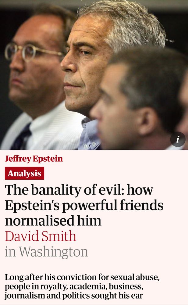 Guardian headline: “The banality of evil: how Epstein’s powerful friends helped normalize him”