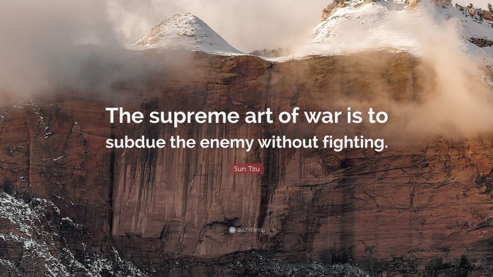 Sun Tzu: “The supreme art of war is to subdue the enemy without fighting”