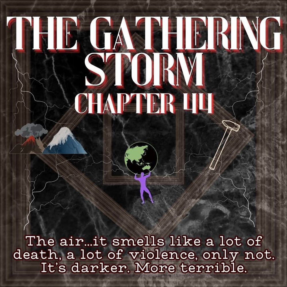Two mountains (one of fire, one of ice), a man holding the world above his head, and a hammer, all drift over a black tempest filled with spiraling boxes. Above is text that reads “The Gathering Storm chapter 44” and below is the quote “The air… it smells like a lot of death, a lot of violence, only not. It’s darker. More terrible.” By Pants from Discord
