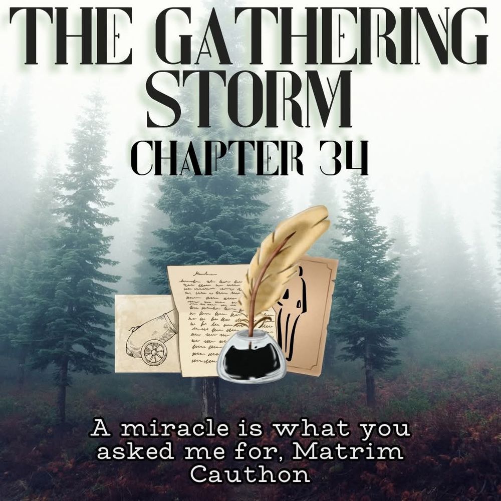 Over a fog-shrouded forest are engineering plans and notes for canons, with a quill and inkpot. Above is text that reads “The Gathering Storm chapter 34” and below is the quote: “A miracle is what you asked me for, Matrim Cauthon.” By Lillijen from Discord