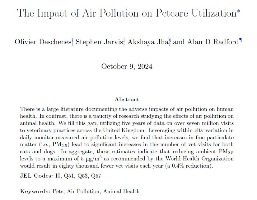 Abstract reads: There is a large literature documenting the adverse impacts of air pollution on human health.  In contrast, there is a paucity of research studying the effects of air pollution on animal health.  We fill this gap, utilizing five years of data on over seven million visits to veterinary practices across the United Kingdom. Leveraging within-city variation in daily monitor-measured air pollution levels, we find that increases in fine particulate matter (i.e., PM 2.5) lead to significant increases in the number of vet visits for both cats and dogs. In aggregate, these estimates indicate that reducing ambient PM 2.5 levels to a maximum of 5 micrograms per cubic meter as recommended by the World Health Organization would result in eighty thousand fewer vet visits each year (a 0.4% reduction).