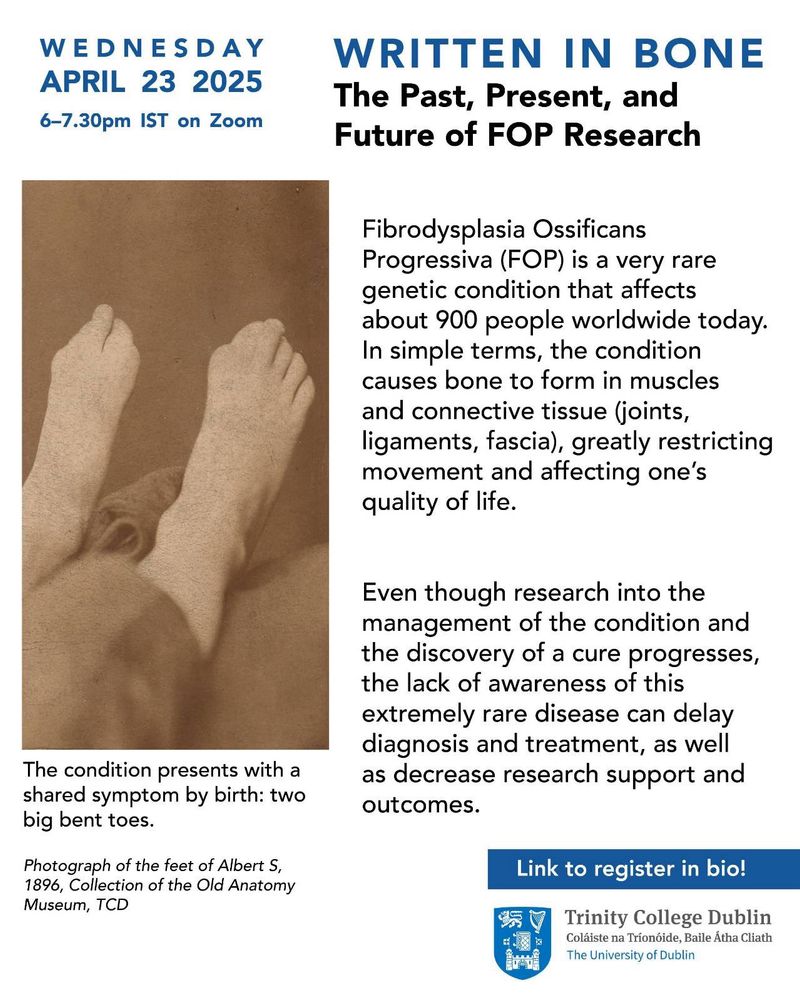 Promo poster for free online talk that reads as follows: 


Written in Bone: The Past, Present, and Future of FOP Research


Wednesday, April 23, 2025 
6-7.30 pm IST

April 23rd is the International Day for FOP Awareness.

What is FOP?

Fibrodysplasia Ossificans Progressiva (FOP) is a very rare genetic condition that affects about 900 people worldwide today. In simple terms, the condition causes bone to form in muscles and connective tissue (joints, ligaments, fascia), greatly restricting movement and affecting one's quality of life.

Even though research into the management of the condition and the discovery of a cure progresses, the lack of awareness of this extremely rare disease can delay diagnosis and treatment, as well as decrease research support and outcomes.
