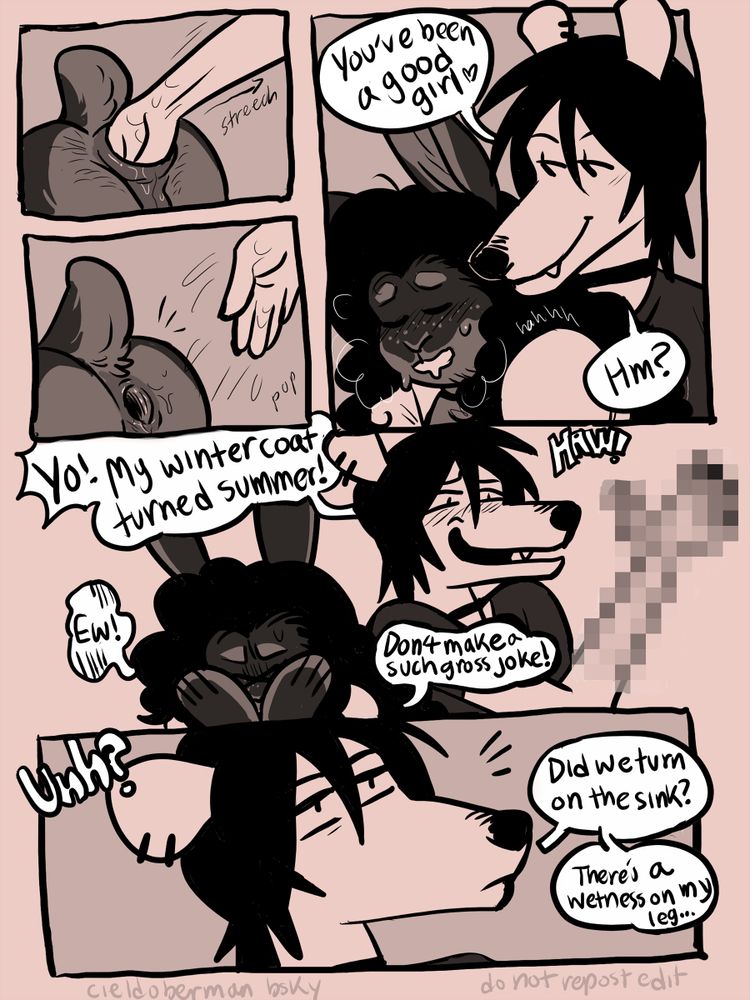 14th page
5 panels

panel 1: Mars is slowly pulling out of Jasmine's anus. [sound effect: streeechh]
panel 2: His hands pulls out with a quiet pop, leaving a gape in Jasmine's ass.

panel 3: Mars chin rests on Jasmine's head as she catches her air, Mars is smiling. "You've been a good girl~ Hm?"

panel 4: then Mars makes an observation and HAWS with a stupid, goofy smile as his hold up his now mosiac censored arm. Making an awful pun. "Yo! My winter coat turned summer! HAW!"
Jasmine is hiding her face in great embarrassment. "Ew! Don't make a such gross joke!"

panel 5: Mars abruptly stops with a peculiar look and small frown. "Unh? did we turn on the sink? There's a wetness on my leg..."