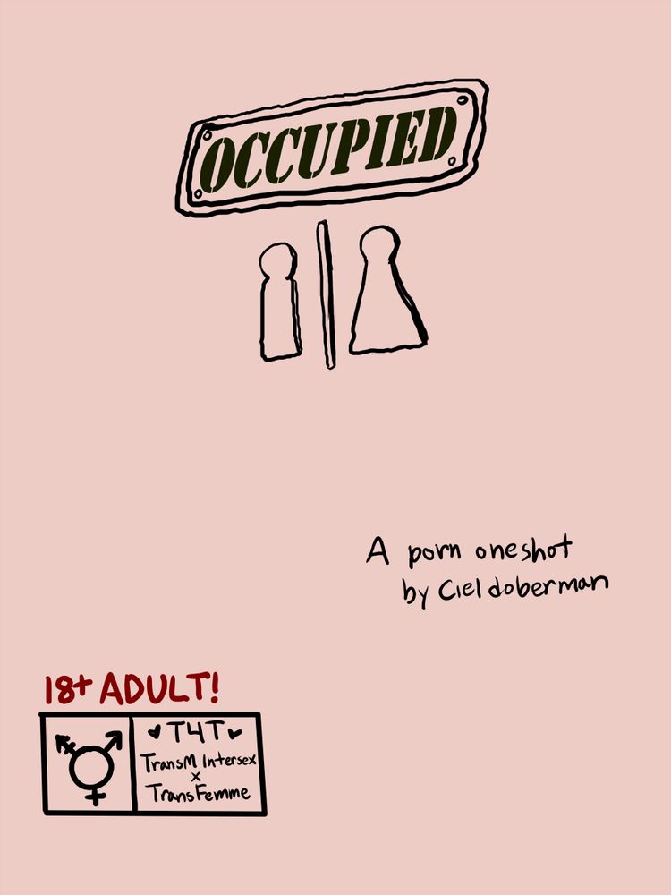 Cover:

The title of the story, "Occupied," stylized to look like the sign on a bathroom door. Below that are the words "A porn one shot by Ciel Doberman." At the bottom of the page is a box with "18+ Adult!" written over it. Inside the box is the Transgender symbol, and the following descriptors: T4T; TransM Intersex X TransFemme