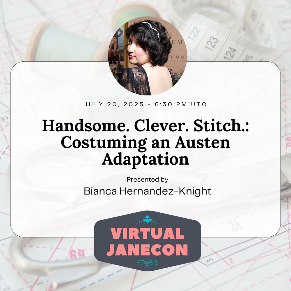 Background of sewing notions. Image of presenter in circle over text. Text reads: July 20, 2025 - 6:30 pm UTC, Handsome. Clever. Stitch.: Costuming an Austen Adaptation, Presented by Bianca Hernandez-Knight. VJC logo at bottom.