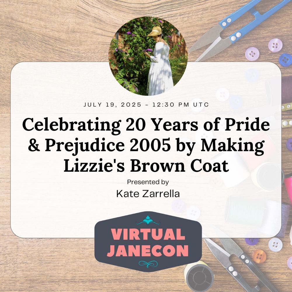 Background of sewing tools on table with image of presenter in circle over text. Text reads: July 19, 2025 - 12:30 pm UTC, Celebrating 20 Years of Pride & Prejudice 2005 by Making Lizzie's Brown Coat, Presented by Kate Zarrella. VJC logo at bottom.