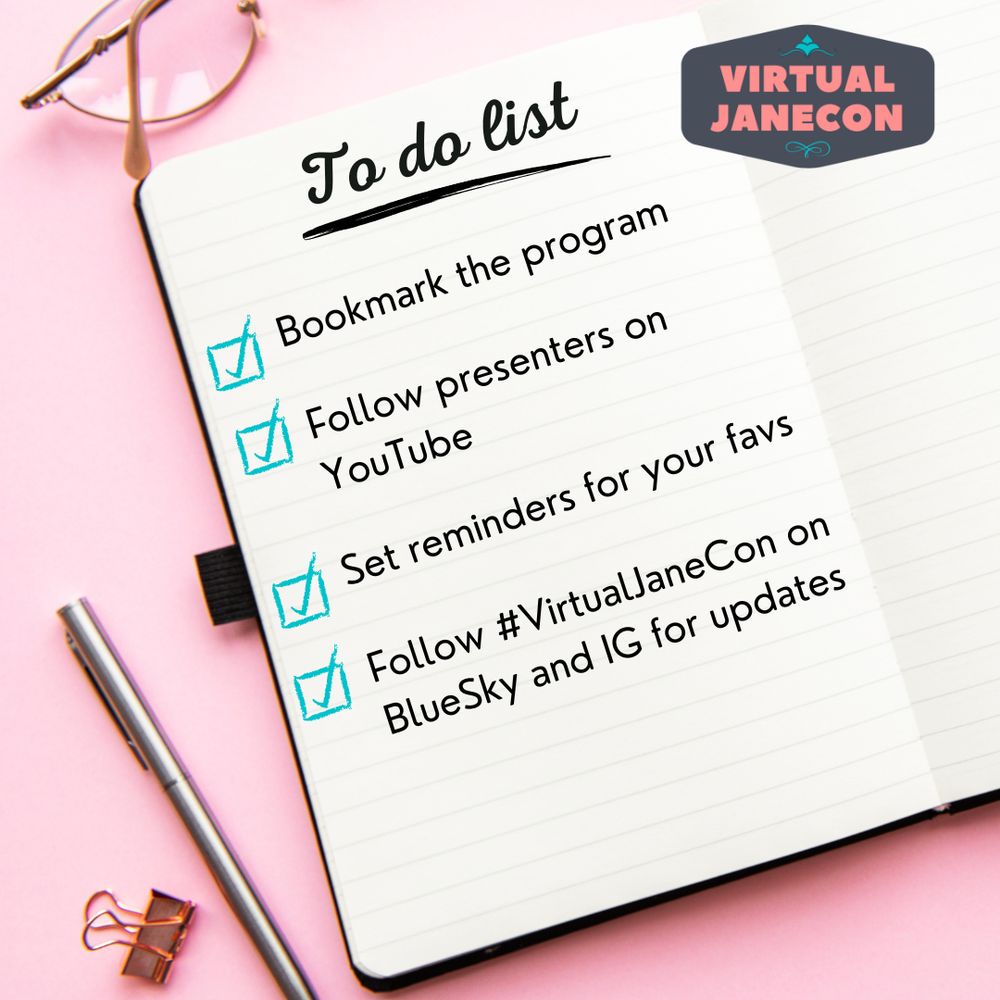 Background is of a notebook with a to do list written down. Text reads: To do list. Bookmark
the program. Follow the presenters on YouTube. Set reminders for your favs. Follow
#VirtualJaneCon on BlueSky and IG for updates.
IG tags: #virtualjanecon #virtualjanecon2025 #jane