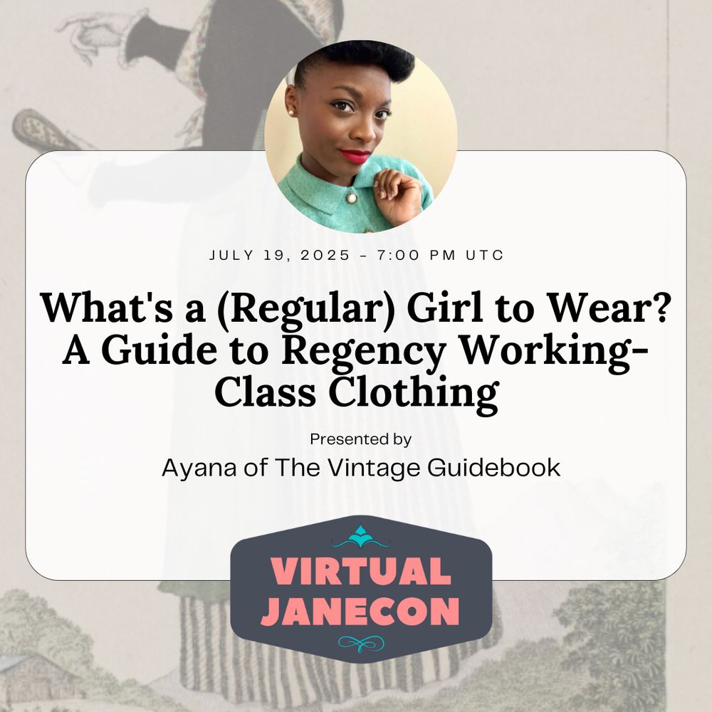 Background is fashion plate of working-class woman. Presenter profile image in circle over
text. Text reads: July 19, 2025 - 7:00 pm UTC, What's a (Regular) Girl to Wear? A Guide to
Regency Working-Class Clothing, Presented by Ayana of The Vintage Guidebook. VJC logo at
bottom.