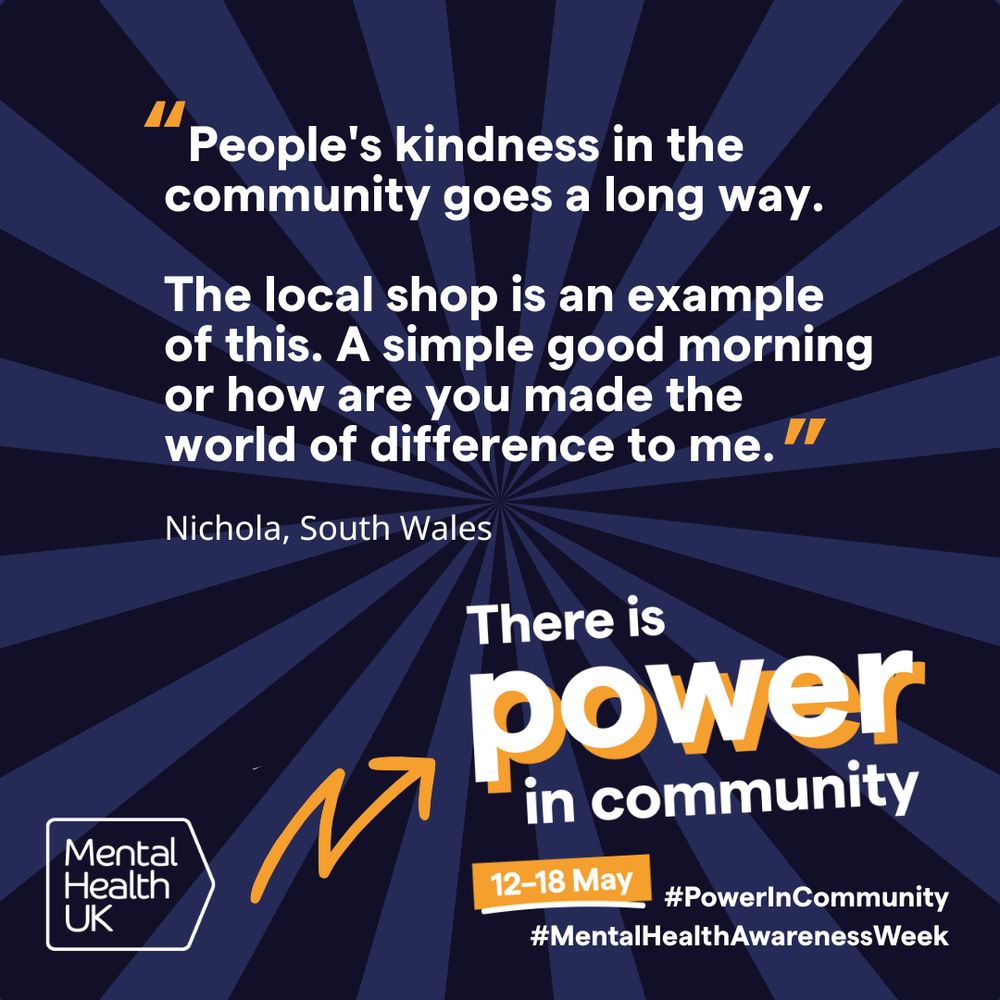 Graphic promoting Mental Health Awareness Week from 12-18 May with a quote from Nichola, South Wales. The text emphasises the power of community on a blue radial background. Logo of Mental Health UK is visible. The quote states "People's kindness in the community goes a long way. The local shop is an example of this. A simple good morning or how are you made the world of difference to me."