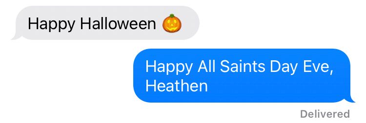 First text: Happy Halloween 🎃
Response: Happy All Saints Day Eve, Heathen