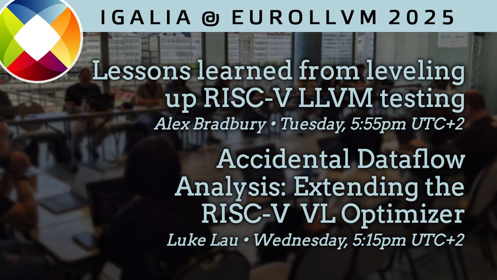 Igalia @ EuroLLVM 2025

Lessons learned from leveling up RISC-V LLVM testing → Alex Bradbury • Tuesday, 5:55pm
Accidental Dataflow Analysis: Extending the RISC-V VL Optimizer → Luke Lau • Wednesday, 5:15pm