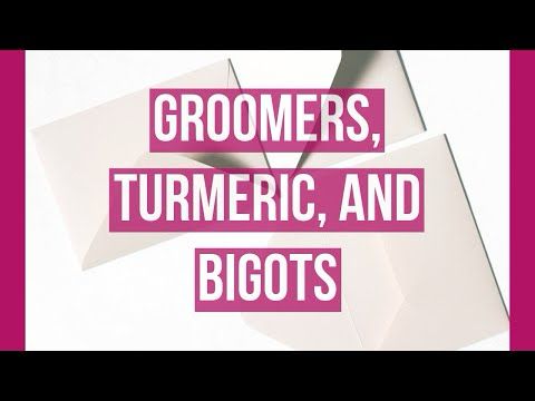Groomers, Turmeric, and Bigots
