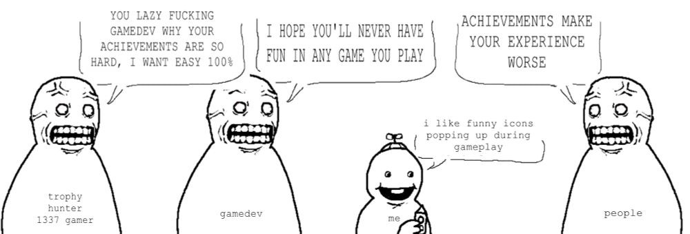 Happy little kid sitting in the middle of the picture with "me" written on them saying "i like funny icons popping up during gameplay". Next to them there are three people: one marked "gamedev" saying "I HOPE YOU'LL NEVER HAVE FUN IN ANY GAME YOU PLAY", one marked "trophy hunter leet gamer" looking at gamedev saying: "YOU LAZY FUCKING GAMEDEV WHY YOUR ACHIEVEMENTS ARE SO HARD, I WANT EASY 100%" and third one is labeled "people" saying "ACHIEVEMENTS MAKE YOUR EXPERIENCE WORSE".