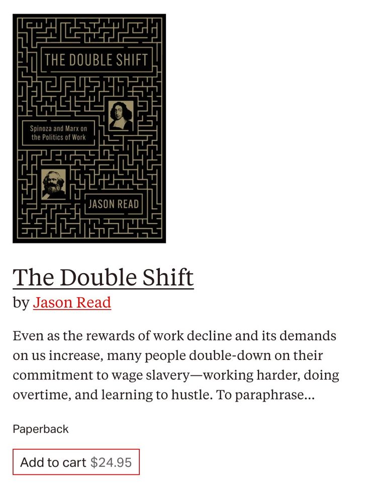 Cover image of The Double Shift: Spinoza and Marx on the Politics of Work combined with following text "Even as the rewards of work decline and its demands on us increase, many people double-down on their commitment to wage slavery—working harder, doing overtime, and learning to hustle. To paraphrase...